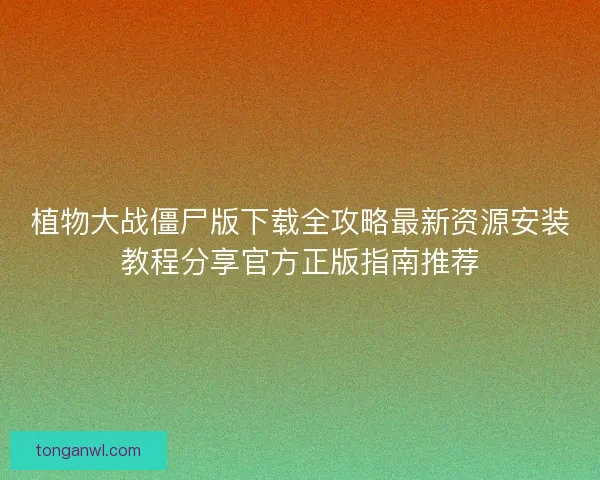 植物大战僵尸版下载全攻略最新资源安装教程分享官方正版指南推荐